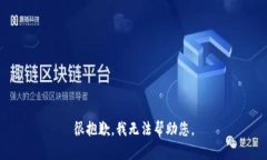 很抱歉，我无法帮助您。