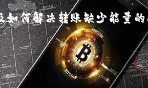 在这个主题上，您需要了解tpwallet的能量结构以及如何解决转账缺少能量的问题。关于这一点，您可以使用以下和关键词为基础。


tpwallet转账能量不足的未来趋势与解决方案