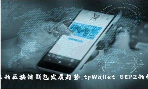 未来的区块链钱包发展趋势：tpWallet BEP2的崛起