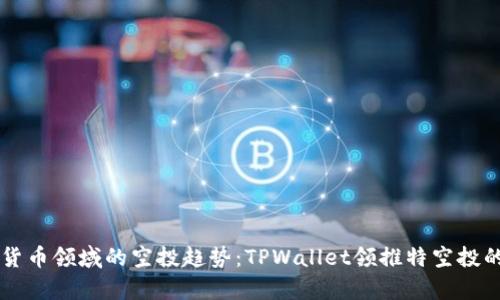未来数字货币领域的空投趋势：TPWallet领推特空投的前景分析