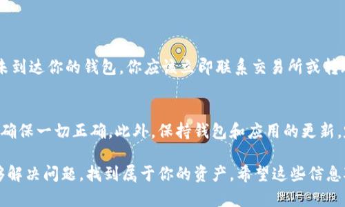 如果你在使用TPWallet时收到了转账但没有显示，该问题可能源于多种原因。下面，我们将详细探讨可能导致这一情况的原因及解决方法。

1. 确认转账状态
首先，你需要确认转账是否已经成功。大多数情况下，转账在区块链上都会被记录。使用区块链浏览器（如Etherscan、BscScan等）输入你的交易哈希，就可以查看该交易的状态。如果交易显示为“已确认”，但仍未在TPWallet中显示，那么你需要进一步排查。

2. 网络问题
有时候，网络连接的稳定性会影响到钱包的同步。如果当前网络不稳定，TPWallet可能无法及时获取最新的区块信息。尝试切换网络或重启钱包应用，看看是否能解决问题。

3. 钱包未同步
TPWallet在首次使用或长时间未使用的情况下，可能需要时间来同步区块链。检查你的钱包设置，确保它正在运行并已连接到正确的网络。等待几分钟后再次查看转账状态。

4. 钱包版本问题
过时的应用版本可能会引起显示错误。确保你的TPWallet应用是最新版本。如果不是，请前往应用商店更新至最新版本，然后再查看转账记录。

5. 资产类型问题
TPWallet支持多种资产，但某些新型代币可能尚未被应用识别或者需要手动添加。检查你的资产列表，看看转账的代币是否被TPWallet支持。如果没有，尝试手动添加代币合约地址，以便能够正确显示你的转账记录。

6. 找回助记词或私钥
如果你误删了钱包或切换了设备，使用助记词或私钥恢复钱包可能会帮助你找回没有显示的资产。确保这些信息安全且备份妥当，不要轻易分享给他人。

7. 客服支持
如果上述方法均无法解决问题，请联系TPWallet的客服团队。他们可以为你提供专业的技术支持，帮助你解决相关问题。

相关问题

问题1：如果转账金额丢失，该如何处理？
这是一件非常让人遗憾的事情。但首先，检查交易记录和区块链浏览器是关键。确认转账是否成功。如果确实存在问题，并且资金未到达你的钱包，你应该立即联系交易所或转账方。如果是一个合规的交易所，他们通常会对资金丢失的情况提供帮助。同时，保持冷静，收集所有相关信息，以便于后续的处理。

问题2：如何避免未来转账失败或不显示的问题？
真心觉得，预防永远胜于治疗。为确保未来转账正常，首先要使用可靠的钱包和交易所。建议仔细核对转账信息，包括地址和金额，确保一切正确。此外，保持钱包和应用的更新，定期备份助记词和私钥，避免潜在的损失。

总之，在面对TPWallet转账未显示的情况时，保持耐心和冷静是非常重要的。通过逐步排查和咨询专业支持，你有很高的概率能够解决问题，找到属于你的资产。希望这些信息对你有所帮助，祝你在数字资产的旅程中顺利前行！