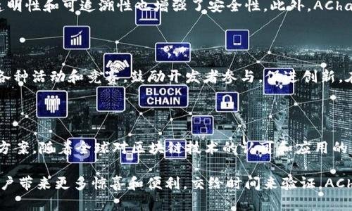 AChain（艾链）是一个旨在提供高性能及高可扩展性的区块链技术平台。它的设计目标是通过其创新的区块链技术让更多企业和开发者能够轻松易用地创建和管理自己的区块链应用。AChain项目最初于2015年在中国成立，并迅速吸引了大量的开发者和企业的关注。

### AChain的核心特点

#### 1. 高性能

AChain致力于实现每秒钟处理成千上万的交易，这是通过其独特的共识机制以及高效的智能合约执行环境来实现的。相比于其他区块链项目，AChain可以支持更多的用户和应用，减少交易的确认时间。

#### 2. 可扩展性

为了满足不断增长的业务需求，AChain采用了可扩展的架构设计。开发者可以根据自身需求，自由地创建更多的子链，确保其应用的灵活性和适应性。

#### 3. 开放性

AChain积极倡导开放源代码和社区合作，任何人都可以参与到平台的建设中。开发者可以根据需要自由读取、修改和发布代码，促进团队的协作与创新。

#### 4. 易用性

AChain为开发者提供了丰富的工具和开发框架，简化了区块链应用的开发流程。这样，无论是对技术背景不深的开发者，还是对区块链有深入研究的专家，都能在这个平台上轻松创造出他们的应用。

### AChain的应用场景

AChain的应用场景广泛，包括但不限于以下几个领域：

#### 1. 金融行业

AChain可以用于数字货币的发行和交易，帮助金融机构实施更高效、更透明的交易流程。同时，AChain也允许金融企业构建去中心化的金融服务平台，实现跨境结算、资产管理等功能。

#### 2. 物流行业

在物流行业中，AChain使得货物的追踪和信息的透明化成为可能。采用AChain的物流公司可以实时监控货物的位置和状态，大大提高了效率和客户满意度。

#### 3. 电子商务

AChain可以帮助电商平台搭建去中心化的支付系统，减少中间环节，降低交易成本，提高交易便利性和安全性。消费者和商家之间的交易能够更加高效、透明。

#### 4. 社会治理

AChain的智能合约功能也可以在社会治理中发挥作用。例如，通过AChain构建透明的公共资源管理系统，可以帮助政府和公众更好地监督和管理公共事务。

### 近期发展动态

AChain项目在不断迭代和中，团队始终保持对区块链技术前沿动态的关注，积极参与全球区块链社区的交流与合作。AChain不断推出新的技术和应用，以适应市场的变化和用户的需求。

### 未来展望

随着区块链技术的不断发展，AChain也在不断探索更多的未来应用场景。数字经济的快速增长，特别是在金融科技、供应链管理等领域，使得AChain有极大的市场潜力。可以预计，AChain将在未来的区块链生态系统中发挥越来越重要的作用。

### 常见问题解答

#### 1. AChain的安全性如何保障？

AChain通过采用先进的加密技术和共识机制，有效保障网络的安全性。数据在区块链上是不可篡改的，交易的透明性和可追溯性也增强了安全性。此外，AChain还针对潜在的风险进行预警和应对，确保用户资产的安全。

#### 2. AChain如何吸引开发者？

AChain为开发者提供了丰富的SDK、文档和支持工具，使得区块链应用的开发过程更加简洁。同时，AChain举办各种活动和竞赛，鼓励开发者参与，促进创新。在这里，开发者不仅能够实现自己的创意，还能够获得业界认可和丰厚奖励。

### 结语

总结而言，AChain作为一个多功能的区块链平台，致力于为各个行业提供高效、低成本、高安全性的区块链解决方案。随着全球对区块链技术的认可和应用的不断扩大，AChain无疑将在这场技术革命中扮演重要角色。

虽然当前区块链行业仍处于快速发展阶段，但我真心期待AChain能够在这个竞争激烈的领域中脱颖而出，给用户带来更多惊喜和便利。交给时间来验证，AChain的未来一定会更加光辉灿烂。