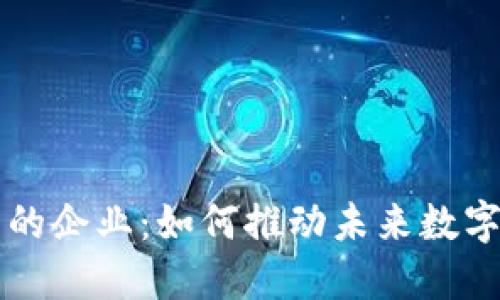 区块链背后的企业：如何推动未来数字经济的发展