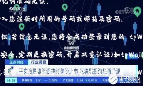 要登录 tpWallet，您可以按照以下步骤进行操作：

1. **下载并安装 tpWallet**：如果您还没有安装 tpWallet，请前往官方网站或者应用商店下载安装。

2. **打开应用**：安装完成后，找到应用图标并点击打开。

3. **选择登录方式**：在登录页面，您会看到几种登录选项，通常包括：
   - 使用助记词登录
   - 使用私钥登录
   - 使用手机号码或邮箱地址（如有注册账户）

4. **输入相关信息**：
   - 如果您选择助记词，请确保输入的助记词准确无误。
   - 如果使用私钥，确保私钥的安全。
   - 如果使用手机号码或邮箱登录，请输入您注册时所用的号码或邮箱及密码。

5. **确认登录**：输入信息后，点击登录按钮。若信息无误，您将会成功登录到您的 tpWallet。

6. **安全提示**：登录后，请确保您的账户安全，定期更换密码，开启双重认证（如tpWallet支持）以保护您的资产。

如果您在登录过程中遇到任何问题，例如忘记密码或者助记词丢失等，建议您查看 tpWallet 的官方指南或者联系客服寻求帮助。