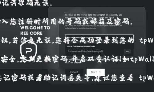 要登录 tpWallet，您可以按照以下步骤进行操作：

1. **下载并安装 tpWallet**：如果您还没有安装 tpWallet，请前往官方网站或者应用商店下载安装。

2. **打开应用**：安装完成后，找到应用图标并点击打开。

3. **选择登录方式**：在登录页面，您会看到几种登录选项，通常包括：
   - 使用助记词登录
   - 使用私钥登录
   - 使用手机号码或邮箱地址（如有注册账户）

4. **输入相关信息**：
   - 如果您选择助记词，请确保输入的助记词准确无误。
   - 如果使用私钥，确保私钥的安全。
   - 如果使用手机号码或邮箱登录，请输入您注册时所用的号码或邮箱及密码。

5. **确认登录**：输入信息后，点击登录按钮。若信息无误，您将会成功登录到您的 tpWallet。

6. **安全提示**：登录后，请确保您的账户安全，定期更换密码，开启双重认证（如tpWallet支持）以保护您的资产。

如果您在登录过程中遇到任何问题，例如忘记密码或者助记词丢失等，建议您查看 tpWallet 的官方指南或者联系客服寻求帮助。