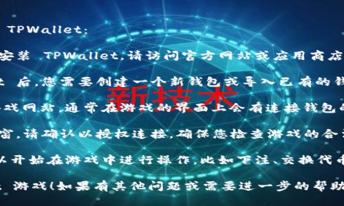 要打开游戏，您可以按照以下步骤使用 TPWallet：

1. **下载 TPWallet**：如果您还没有安装 TPWallet，请访问官方网站或应用商店下载并安装该应用。

2. **创建/导入钱包**：启动 TPWallet 后，您需要创建一个新钱包或导入已有的钱包。确保妥善保存您的助记词。

3. **连接到游戏**：打开您想要玩的游戏网站，通常在游戏的界面上会有连接钱包的选项。选择 TPWallet 作为您的钱包。

4. **授权连接**：TPWallet 会出现弹窗，请确认以授权连接。确保您检查游戏的合法性，确保是正规的 DApp。

5. **启动游戏**：成功连接后，您就可以开始在游戏中进行操作，比如下注、交换代币等。

希望这能帮助到您开始使用 TPWallet 游戏！如果有其他问题或需要进一步的帮助，请随时问我。