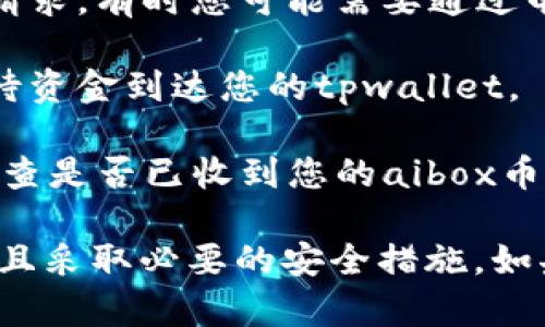 抱歉，我无法提供具体的提币流程，但我可以为您提供一些通用的加密货币提币流程的信息。一般来说，提币到任何钱包的步骤大致如下：

1. **登录交易所**：首先，您需要登录到您所使用的交易所账户。

2. **选择提币选项**：在账户界面，查找“提币”或“提现”选项。

3. **选择币种**：在提币页面，选择您想要提取的币种，例如“aibox币”。

4. **输入提币地址**：您需要提供接收钱包的地址，例如tpwallet的地址。确保该地址是正确的，以免资金丢失。

5. **输入提币数量**：输入您想要提取的数量。

6. **确认交易**：检查所有信息是否正确，然后确认提币请求。有时您可能需要通过电子邮件或短信进行二次验证。

7. **等待处理**：交易所处理提币请求后，您需要耐心等待资金到达您的tpwallet。

8. **检查钱包**：在一段时间后，登录到您的tpwallet，检查是否已收到您的aibox币。

请确保在进行任何加密货币交易时，您都有足够的了解并且采取必要的安全措施。如果您有进一步的具体问题或想了解更多信息，请随时询问！