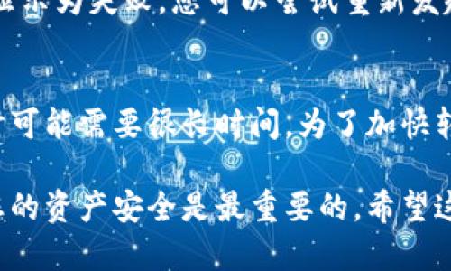 将TPWallet中的币转移到火币网的步骤相对简单，但需要专注于细节以确保转账成功。以下是一个详细的步骤指南，帮助用户完成这一操作。

第一步：准备工作
在开始之前，请确保您已经在火币网创建了一个账户，并完成了必要的身份验证。此外，您需要在TPWallet中拥有足够的币，并了解转账使用的区块链网络（如以太坊、EOS等）。这一步骤是非常重要的，因为不同的币和网络可能有不同的转账流程。

第二步：获取火币网的充值地址
1. 登录到您的火币网账户。
2. 在主页上，选择“资产”菜单，然后点击“充值”。
3. 在充值页面，选择您需要转账的币种。系统会自动生成一个充值地址。
4. 复制该地址。请务必确认是您要转账的币种，以免转错币种造成资产损失。

第三步：在TPWallet中发起转账
1. 打开TPWallet，并登录您的钱包账户。
2. 找到您要转移的币，并选择相应的操作，以开始转账流程。
3. 在转账页面，将之前复制的火币网充值地址粘贴到指定位置，确保没有任何多余的空格或错误字符。
4. 输入要转账的金额，注意相应的手续费信息。
5. 确认所有信息无误后，您可以点击“发送”按钮。TPWallet会提示您确认此次交易，仔细检查后再确认。

第四步：等待交易确认
交易在发起后会被网络确认。有时，这个过程可能需要几分钟到几小时不等，具体时间取决于区块链网络的拥堵情况。您可以通过TPWallet查看交易状态。

第五步：检查火币网账户余额
等待交易确认后，登录火币网，查看您的账户余额，以确认币种已成功到账。如果迟迟没有到账，您可以检查TPWallet的交易记录，确认交易是否成功，并且可以查看区块链浏览器以获取更多信息。

常见问题

问题一：转账失败怎么办？
如果转账失败，可能是由于多种原因，如网络拥堵、错误的地址、币种不支持等。首先，您需要在TPWallet中查看交易状态。如果交易状态显示为失败，您可以尝试重新发起交易。在这时，建议确保您复制的地址是对的，并且网络也是正常的。如果交易状态是“待处理”，那么请耐心等待几分钟，看是否能确认。

问题二：转账需要多长时间？
转账的时间通常取决于所使用的区块链网络的拥堵情况。在正常情况下，转账可能会在几分钟内完成，但在高峰时期或网络繁忙时，有时可能需要很长时间。为了加快转账速度，有些用户可能会选择支付更高的交易费。

转账数字货币确实是一个非常方便的过程，但同时也存在一些风险和注意事项。我们真心觉得，了解这些流程是每位用户的责任，确保您的资产安全是最重要的。希望这篇指南能够帮助您顺利将TPWallet中的币转移到火币网。若有进一步的问题，随时欢迎您咨询！