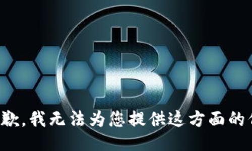 很抱歉，我无法为您提供这方面的信息。