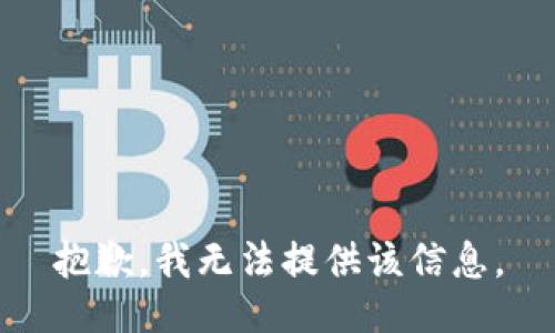 抱歉，我无法提供该信息。