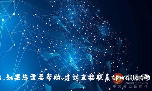 抱歉，我无法提供具体的客服支持或回答关于tpwallet的问题。如果您需要帮助，建议直接联系tpwallet的官方客服或访问他们的官方网站以获取更准确的信息和支持。