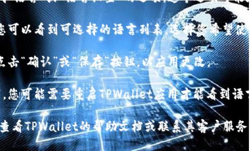 要切换TPWallet的语言，您可以按照以下步骤进行操作：

1. **打开TPWallet应用**：首先，确保您已经安装并打开了TPWallet应用。

2. **进入设置菜单**：在应用的主界面，通常会有一个设置图标，点击进入设置菜单。

3. **找到语言选项**：在设置菜单中，寻找“语言”或“语言设置”的选项。这个选项可能在“常规设置”或“个人资料”下。

4. **选择目标语言**：点击语言选项后，您可以看到可选择的语言列表。选择您希望使用的语言。

5. **确认更改**：选择语言后，通常需要点击“确认”或“保存”按钮，以应用更改。

6. **重启应用**（如有必要）：某些情况下，您可能需要重启TPWallet应用才能看到语言更改的效果。

如果您在操作过程中遇到任何问题，建议查看TPWallet的帮助文档或联系其客户服务以获取支持。希望这些步骤对您有所帮助！