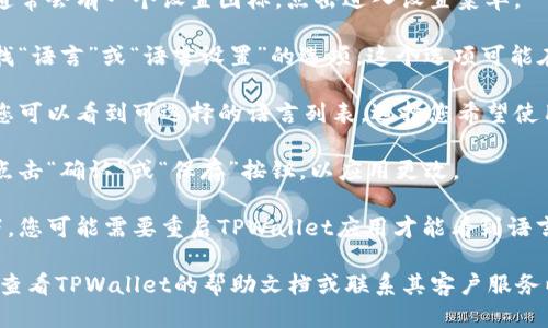 要切换TPWallet的语言，您可以按照以下步骤进行操作：

1. **打开TPWallet应用**：首先，确保您已经安装并打开了TPWallet应用。

2. **进入设置菜单**：在应用的主界面，通常会有一个设置图标，点击进入设置菜单。

3. **找到语言选项**：在设置菜单中，寻找“语言”或“语言设置”的选项。这个选项可能在“常规设置”或“个人资料”下。

4. **选择目标语言**：点击语言选项后，您可以看到可选择的语言列表。选择您希望使用的语言。

5. **确认更改**：选择语言后，通常需要点击“确认”或“保存”按钮，以应用更改。

6. **重启应用**（如有必要）：某些情况下，您可能需要重启TPWallet应用才能看到语言更改的效果。

如果您在操作过程中遇到任何问题，建议查看TPWallet的帮助文档或联系其客户服务以获取支持。希望这些步骤对您有所帮助！