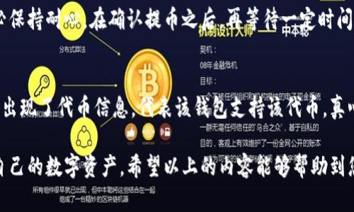 这是一个与加密货币相关的问题，尤其是关于火币（Huobi）交易所提币到TP Wallet（Trust Wallet）时出现的困惑。对于很多用户来说，处理加密货币的转移都可能存在一定的陌生和不安，特别是在资金安全和钱包管理方面。为了帮助您更好地理解这一过程，下面将就此情况详细分析，并提供解决方案与建议。

提币过程概述
首先，我们来回顾一下提币的基本流程。在火币交易所提币时，用户需要提供接收地址，这通常是您TP Wallet的地址。确保您复制粘贴正确的地址非常重要，因为任何错误都可能导致资产永久丢失。

在您决定将数字资产从火币提取到TP Wallet时，以下步骤通常是必要的：
ol
    li登录火币账户，找到提币功能。/li
    li选择您要提币的数字货币。/li
    li复制并粘贴TP Wallet中的接收地址。/li
    li输入提取金额及其他要求的信息。/li
    li完成身份验证，确认转账。/li
/ol

找不到提币的原因
如果您在TP Wallet中找不到提币的资金，可能会有几个原因。了解这些原因，能够帮助您更快找到解决方案。

h41. 转账尚未完成/h4
有时候，区块链网络可能会因为拥堵而导致转账延迟。如果您刚提币不久，请耐心等待，通常在几分钟到几小时之内，交易会被确认并显示在您的TP Wallet中。

h42. 地址错误/h4
最常见的错误之一就是提币时输入了不正确的地址。请务必仔细核对您在火币上输入的地址，和您TP Wallet的地址是否完全一致。如果输错地址，资金将无法找回。

h43. 代币不兼容/h4
某些代币可能不被TP Wallet支持。在提币之前，务必确认TP Wallet支持您正在提取的特定代币。如果您提取了不兼容的代币，那么即使交易成功，您在TP Wallet中也不会看到这笔资金。

h44. 网络问题/h4
有时网络故障可能会导致您无法在TP Wallet中刷新和查看您的余额。检查您的网络连接，或者尝试在不同的网络环境下访问钱包。

解决方案
如果您在TP Wallet找不到提币资金，以下是在此基础上可以采取的措施：

h41. 检查火币交易记录/h4
访问您的火币账户，查看您的提币记录。确认提币状态，是否显示为“成功”，以及区块链交易哈希值（TxID）。通过这些信息，您可以查找交易是否成功，并查看交易的状态。

h42. 使用区块链浏览器/h4
如果您有交易哈希，可以通过区块链浏览器进行查询。输入哈希值，您便能看到该笔交易是否已经被确认以及确认次数。如果交易正常，您会发现可用的区块链信息。

h43. 联系火币客服/h4
如果您确认提币已完成，但仍在TP Wallet中看不到相应的资金，建议尽快联系火币的客服。他们可以为您提供更详细的帮助，并协助您处理相关问题。

h44. 使用TP Wallet的支持通道/h4
如果你确信没有问题出在火币方面，那么可以联系TP Wallet的支持团队，寻求帮助。他们可能会要求您提供交易信息，帮助您找回资产。

关于加密货币安全的思考
在处理加密货币的过程中，安全问题一直是最值得关注的话题。真心觉得，尽管区块链技术本身设计上是安全的，但用户的操作不当仍然可能导致不可挽回的损失。我们在进行任何转账前，应该保持警惕，仔细确认每一个细节。通过这种方式，我们才能更安心地参与到这个略显复杂的数字货币世界中。

常见问题解答

h4问题1：为什么提币后资产长时间未显示？/h4
如前所述，如果您在TP Wallet找不到资产，首先需要检查转账状态。这可能是由于网络堵塞或提币确认慢造成的。在此过程中，请务必保持耐心。在确认提币之后，再等待一定时间，如果始终无法找到资产，需联系相关支持团队。

h4问题2：如何确认我的TP Wallet是否支持特定代币？/h4
访问TP Wallet的官方网站或其官方支持渠道，通常会有详细的支持代币列表。如果您不确定，也可以在钱包内搜索该代币，若搜索中出现了代币信息，代表该钱包支持该代币。真心觉得，确保所用钱包支持您持有的所有代币是十分重要的步骤。

总结来说，提币到TP Wallet时，如果遇到问题，保持冷静并逐一排查可能的原因。通过正确地获取信息与支持，您能够更顺利地管理自己的数字资产。希望以上的内容能够帮助到您，更希望您在未来的加密货币投资中能有更好的体验和收获！