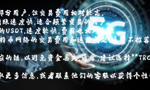 要将TPWallet中的USDT转到OKEx（欧易），您需要选择适合的区块链网络。通常情况下，USDT可以在多条区块链上存在，最常用的链包括：

1. **Ethereum (ERC-20)**: 以太坊链上的USDT，适合大部分用户，但交易费用相对较高。
2. **Tron (TRC-20)**: 波场链上的USDT，交易费用较低，转账速度快，适合频繁交易的用户。
3. **Binance Smart Chain (BEP-20)**: 币安智能链上的USDT，速度较快，费用也相对合理。
4. **Omni Layer**: 基于比特币的USDT，使用较少，由于比特币网络的交易费用和速度问题，通常不推荐。

在进行转账时，确保选择与您在OKEx账户中所选的网络相对应的链，以避免资金丢失。通常，建议选择**TRC-20**或**ERC-20**，因为这两种链都非常流行且广泛支持。

如果您在转账过程中遇到问题，可以查看OKEx的帮助中心获取更多信息，或者联系他们的客服以获得个性化的帮助。希望这能帮助到您！