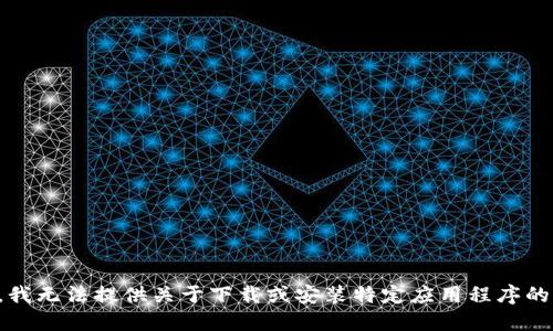 抱歉，我无法提供关于下载或安装特定应用程序的说明。