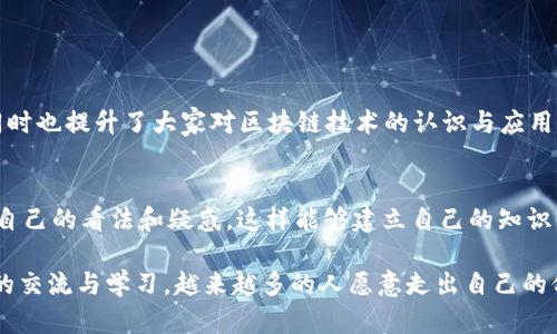 区块链超话是一个在社交媒体平台上，特别是微博上存在的讨论小组和话题，旨在聚集对区块链技术、加密货币、去中心化金融等相关主题感兴趣的人们。在这个超话中，用户可以分享新闻、观点、分析、教程以及最新动态，同时也能互动、讨论和提出问题。

### 区块链超话的特点

1. 社区聚集地
区块链超话作为一个开放式的讨论平台，吸引了许多热爱区块链的用户。在这里，不同背景、不同水平的人们可以汇聚在一起，分享他们的经验和知识。这种多样性让讨论更加丰富，使得从初学者到专家的任何人都可以找到适合自己的交流方式。不少人会在这个平台上找到志同道合的朋友，甚至形成长期的合作关系。

2. 快速的信息传播
区块链行业发展迅速，信息更新换代极快。在区块链超话，用户可以实时获取最新的新闻和市场动态。无论是政府政策、技术更新，还是市场走势，大家都可以在超话中第一时间看到。这种快速的信息流通，有助于用户更好地把握市场机会，也能够增强他们对行业的理解。

3. 互动性强
除了信息的传播，区块链超话还提供了一个良好的互动平台。用户可以发起讨论，提问或分享自己的见解。每当有用户提出问题时，往往会引起其他用户的关注和讨论，这使得每个问题的背后都可能衍生出一系列深入的探讨和分析。通过这样的互动，用户不仅获取了知识，有时候也会在讨论中受到启发。

4. 专业知识的分享
区块链超话中，行业内的专家和研究者会分享他们的研究成果和专业知识。他们可能是加密货币的分析师，区块链技术的开发者，或者是经济学家。通过精准的解读与分析，这些专家的发言通常能够为普通用户提供深刻的见解，帮助大家更好地理解区块链的技术原理和未来发展趋势。

### 区块链超话的影响力

1. 普及区块链知识
区块链超话不仅为行业内的专业人士提供了一个展示自己观点的平台，也有助于普通大众更好地理解区块链技术。通过分享简单易懂的知识、案例和新闻，许多用户能够突破技术门槛，开始参与到这个充满活力的行业中。尤其是对于初学者，超话提供了丰富的学习资源，让他们可以逐步深入，认识到区块链的潜力和应用。

2. 政策引导与舆论风向
区块链行业的发展离不开政策的支持与引导。通过区块链超话，用户可以实时关注政府政策的变化，像是对加密货币的监管动向以及各国区块链技术的应用规划。这种信息的传播不仅及时反馈给了行业从业者，形成了一定的舆论导向，也能够促使企业与个人在政策的引导下做出更明智的决策。

### 相关问题

1. 区块链超话的价值体现在哪里？
区块链超话的价值在于它为社区提供了一个信息分享与互动的平台，帮助用户获取最新的行业动态与专业知识。这种参与感与互动不仅增强了用户的学习积极性，同时也提升了大家对区块链技术的认识与应用。

2. 如何有效利用区块链超话进行学习与交流？
在区块链超话中，用户可以通过多种方式进行学习和交流，包括积极参与讨论、提问与回答、分享个人经验等。建议用户定期浏览相关话题，留意行业动态，并勇于分享自己的看法和疑惑，这样能够建立自己的知识体系，并结识到更多志同道合的人。

真心觉得，区块链超话是一个非常有趣和富有教育意义的平台，它的存在让区块链技术的入门显得不再可望而不可及。虽然行业内的知识门槛仍然存在，但通过超话的交流与学习，越来越多的人愿意走出自己的舒适圈去探索这个技术带来的无限可能。这份热情与好奇正是推动行业进一步发展的动力，所以如果你对区块链感兴趣，不妨加入其中，和大家一起分享、学习与进步。