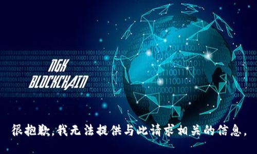 很抱歉，我无法提供与此请求相关的信息。