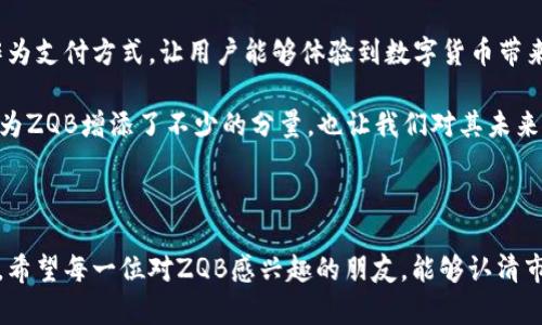 区块链ZQB是何币？它的发展前景如何？

当今数字货币领域不断涌现出新的项目，而ZQB币（ZQB Token）无疑是其中一个引起广泛关注的项目。许多人对于ZQB币的性质、用例及其未来发展趋势感到好奇。在这篇文章中，我们将深入探讨ZQB币的起源、技术基础、应用场景以及其在区块链领域中的潜在前景。同时，我们也会探讨一下该币可能面临的挑战和机遇。希望通过这篇文章，能够让您对ZQB币有一个全面的了解。

ZQB的基本概念与起源

ZQB，作为一种数字货币，致力于在区块链技术的基础上，构建去中心化的金融体系。它的设计初衷是希望能为用户提供安全、透明的交易方式，降低交易成本，实现更高效的价值交换。ZQB的名字中的“Z”代表了“Zero”，而“QB”则是“Qi Bo”的拼音，象征着其初心是打造一个零门槛、全透明的区块链生态系统。

ZQB的技术基础

ZQB币基于某种特定的区块链技术。与大多数加密货币一样，它使用加密算法确保交易的安全性，同时通过共识机制来维护网络的稳定性。这些技术特点使得ZQB币在执行交易时，不仅快速高效，同时也具备去中心化的特点，从而避免了中心化系统中常见的单点故障问题。

ZQB的应用领域

ZQB不仅仅是一种数字货币，它的应用领域非常广泛。首先，在支付和转账方面，ZQB可以支持用户在全球范围内进行快速且低成本的交易。此外，ZQB还计划与各种线上和线下商家合作，推动其在实际商业活动中的使用。

其次，ZQB还可以用于智能合约的执行。智能合约是区块链技术的一大创新，它可以实现自动化的合约履行，而ZQB正是执行这些合约的燃料。这种能力将极大地提升交易的效率和准确性。

ZQB的市场前景

随着区块链技术的蓬勃发展，ZQB币有望在未来的市场中占据一席之地。尤其是在去中心化金融（DeFi）和非同质化代币（NFT）领域，ZQB的技术特性和应用场景使其具备了良好的竞争力。

我们可以看到，越来越多的投资者和用户开始关注数字货币市场，而这也为ZQB提供了巨大的市场潜力。在政策逐渐放开的背景下，数字货币的接受度也在不断提高。而对于ZQB来说，只要能够有效解决技术上和市场上的痛点，仍然具备着巨大的增长空间。

可能的挑战与机遇

当然，无论是哪个数字货币项目，都不可避免地面临着挑战。ZQB也不例外。目前市场上已经有许多成熟的数字货币，如比特币、以太坊等，它们在技术和用户基础上均占据了较大的市场份额。因此，如何在竞争中脱颖而出，是ZQB需要思考的问题。

另外，市场波动性也是数字货币投资者归属前的一大风险。从历史来看，许多数字货币的价格经历过剧烈的波动，投资者在进入市场时需要谨慎考虑，才能避免潜在的损失。

然而，正如古语所说：“危中有机”。许多优秀的项目正是在激烈的竞争中找到自己的定位，获得了成功。因此，ZQB若能保持技术创新、用户粘性和良好的社区氛围，依旧能够在未来的市场上找到自己的位置。

信心与期待

真心觉得，任何新的项目都有其独特的价值和潜力，而作为区块链行业的一员，ZQB也是在努力寻找自己的发展道路。与其说我们是在观察ZQB的发展，不如说我们是在期待它能够在区块链的蓝海中乘风破浪，取得值得瞩目的成就。

相关问题探讨

h4问题一：ZQB的核心团队和技术背景是什么？/h4

在投资任何数字货币之前，了解其核心团队和技术背景是非常重要的一步。ZQB的创始团队由多位在区块链和金融领域拥有丰富经验的专业人士组成。他们在区块链技术、金融服务及市场推广等方面具备很强的专业能力，这为ZQB的发展提供了强有力的保障。

此外，ZQB也积极与各大区块链技术公司展开合作，致力于技术的不断创新和。这种实力强大的技术背景，使得ZQB在面对市场竞争时，能够保持高度的灵活性和适应能力。

h4问题二：ZQB是否有实际的应用案例？/h4

一个成功的数字货币项目，往往需要有实际的应用案例来支持其价值。众所周知，ZQB在实际商业生态的建设上，已经与多个商家达成了合作协议。这些商家接受ZQB作为支付方式，让用户能够体验到数字货币带来的便利。

另外，ZQB还在一些新兴的应用领域，如去中心化金融与NFT市场中寻找自己的定位，通过不断用户体验，进一步提升ZQB的接受度和使用率。这些实实在在的应用案例为ZQB增添了不少的分量，也让我们对其未来的发展充满期待。

结论

综上所述，ZQB不仅仅是一种新兴的数字货币，更是一个潜力无穷的区块链项目。随着技术的不断迭代和市场的日益发展，ZQB有望在未来的数字货币领域中崭露头角。希望每一位对ZQB感兴趣的朋友，能够认清市场的变化，理性投资，期待ZQB能够给我们带来更多惊喜！