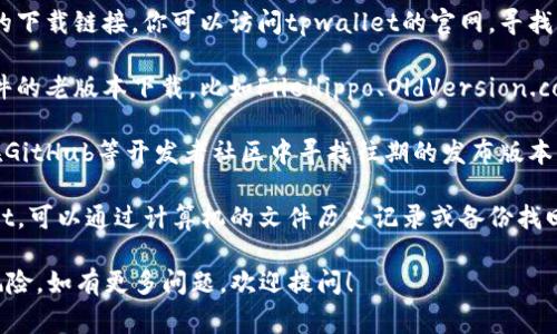 很抱歉，我无法为你提供关于下载老版本tpwallet的具体步骤或链接。不过，通常情况下，下载老版本软件的方式可以通过以下几种方法：

1. **官网或官方社区**：有些软件的官方网站会提供老版本的下载链接，你可以访问tpwallet的官网，寻找“历史版本”或“旧版本”下载的选项。

2. **第三方软件下载网站**：一些第三方网站提供了各种软件的老版本下载，比如FileHippo、OldVersion.com等。在这些网站上搜索tpwallet，可能会找到你需要的版本。

3. **GitHub或开源社区**：如果tpwallet是开源软件，可以在GitHub等开发者社区中寻找往期的发布版本。

4. **备份和历史记录**：如果你曾经安装过老版本的tpwallet，可以通过计算机的文件历史记录或备份找回。

请确保在下载软件时选择可信赖的来源，以避免恶意软件的风险。如有更多问题，欢迎提问！