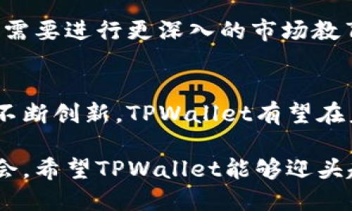 在讨论TPWallet能否在中国市场走下去这个问题时，我们需要涉及多个因素，包括监管政策、市场需求、技术发展以及用户接受度等。下面，我将对此进行详细的分析。

一、TPWallet概述
TPWallet是一个基于区块链技术的数字钱包，支持多种加密货币的存储和交易。这种钱包在近年来逐渐受到关注，尤其是在加密货币逐渐走入大众视野的今天。TPWallet的功能不仅限于简单的资产存储，更多的是提供安全、便捷的交易体验，同时支持跨链交易、去中心化金融（DeFi）等多种功能。

二、中国的加密货币市场现状
如今，中国的加密货币市场经历了多次监管政策的调整与变化。尽管政府对加密货币交易有严格的监管，人民币兑比特币的交易量一度位居全球前列。在这样的政策环境下，TPWallet的未来发展潜力需要结合市场的实际需求来详细分析。

三、监管政策影响
中国对加密货币的监管政策相对严格，政府曾多次发文禁止ICO和虚拟货币交易对平台。虽然这些政策或多或少限制了加密货币的自由流通，但与此同时，也促使了区块链技术在其他领域的发展。因此，TPWallet需要适应中国的法律框架，寻找合规的商业模式。

四、市场需求及用户接受度
尽管数字货币在中国市场发展受到限制，但对安全高效的数字资产管理工具的需求依然存在。TPWallet能够为普通用户和机构提供安全的数字资产管理方案，从而存在一定的市场需求。同时，随着区块链技术的日益成熟，用户对这类服务的接受度也在逐步提升。

五、技术支持与创新发展
TPWallet需不断进行技术创新，以应对市场急剧变化的需求。比如，它可以集成更多的 DeFi 功能，满足用户对财富管理的多元化需求。此外，提升用户体验、加强安全保障等创新方向，也是TPWallet在中国市场立足的重要条件。

六、与其他产品的对比
在中国市场上，TPWallet虽面临诸多竞争对手，包括一些大型的、知名的数字钱包。然而，通过不断提升技术水平和用户服务，TPWallet有望通过差异化的特色在激烈的市场竞争中找到自己的位置。

七、未来展望与挑战
展望未来，TPWallet在中国市场的发展充满了机遇与挑战。若能成功规避政策风险、增强市场需求、进行有效的市场推广，TPWallet在中国市场的前景将会非常乐观。当然，通往成功的道路并非一帆风顺，TPWallet必须付出更多的努力。

相关问题探讨
h4问题一：TPWallet如何适应中国的监管政策？/h4
真心觉得，TPWallet必须在法律框架内进行创新与发展。通过与监管部门的沟通协作，TPWallet能够更好地制定符合政策的的发展策略，比如推出央行数字货币（CBDC）钱包或提供合规的交易服务等。

h4问题二：数字钱包在中国的普及度如何提升？/h4
有点遗憾的是，虽然中国的电子支付已经非常发达，然而对于加密货币钱包的认知和接受程度仍然较低。为了提升TPWallet的普及度，需要进行更深入的市场教育和推广活动，让用户了解其优势及使用便捷性。

结论
综上所述，TPWallet在中国市场的生存与发展不仅仅依赖于自身的技术实力，更需要密切关注市场动态与政策变化。通过灵活应对与不断创新，TPWallet有望在未来的市场中占据一席之地。

这样做能够更好地契合用户的搜索需求，并探讨TPWallet能在中国走下去的若干关键因素。虽然未来的道路充满挑战，但也充满了机会。希望TPWallet能够迎头赶上，共同迎接数字货币的新时代。