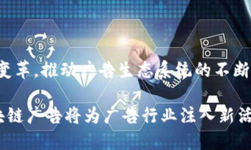 区块链广告是一个新兴的领域，它结合了区块链技术与数字广告，旨在提高透明度、效率以及用户数据的安全性。接下来，我们将深入探索什么是区块链广告，它的工作原理，以及其对未来广告行业的潜在影响。

什么是区块链广告？

区块链广告指的是在广告购买和投放过程中使用区块链技术。这一技术提供了一个去中心化的网络，让广告主、代理商、出版商以及消费者能够在一个透明和安全的环境下进行互动。通过区块链，每一笔交易记录都被永久保存，并且可以在整个广告生态系统中被访问和验证。这种透明性有助于减少欺诈现象以及提升广告的效果追踪能力。

区块链广告的工作原理

首先，在区块链广告中，每个参与者都有一个独特的数字身份。这让广告主可以直接与广告出版商进行交易，而无需依赖传统中介。区块链的分布式账本让每个参与者都可以看到最近的交易记录，确保交易的透明性和可信度。

其次，智能合约是区块链广告的另一重要组成部分。智能合约是自动执行的合同，能够在条件被触发时自动运行。例如，当广告展示达到一定次数或用户点击了链接，相关的付款就会自动执行，极大提高了广告投放的效率。

区块链广告的优势

1. **透明度**：广告主能够实时查看广告活动的效果，了解广告是否真正触达到目标受众。这一透明度在很大程度上减少了欺诈和虚假展示的发生。

2. **降低成本**：通过减少中介环节，广告主可以直接与广告出版商进行交易，从而降低了广告投放的整体成本。

3. **数据安全**：区块链提供的去中心化结构意味着用户数据不再存储在单一的位置，极大地提高了数据的安全性与隐私保护。

区块链广告的挑战

尽管区块链广告具备诸多优势，但它也面临一些挑战。首先，技术的复杂性可能使得传统广告行业的从业者难以快速适应。此外，关于法律法规的缺乏统一标准也可能限制区块链广告的广泛应用。最后，虽然区块链技术能保护用户隐私，但如何平衡广告精准投放与用户数据保护之间的矛盾仍然是一个亟待解决的问题。

未来发展趋势

展望未来，区块链广告有可能会向更高的自动化、智能化发展。从利用人工智能分析消费数据到预测广告效果，以更加精准的方式调整广告策略，区块链将在未来的广告行业中发挥越来越重要的作用。

此外，随着法律法规的逐步完善，越来越多的公司和广告主可能会采纳区块链广告，这将推动整个行业的变革。我们也有理由相信，区块链广告会在广告行业中创造新的商业模式，带来前所未有的市场机遇。

可能的相关问题

问题一：区块链广告如何对比传统广告？

真心觉得，许多人对这个问题颇为关注。在传统广告模式中，广告主常常需要依赖各类中介，比如广告代理商和各种平台。这种情况下，广告效率和透明度往往受到侵蚀，因为各方可能会在数据处理过程中出现失误、遗漏或故意隐瞒信息。而区块链广告则通过去中心化和智能合约，大大地提升了信息的透明性和可追溯性，广告主可以直接与目标受众进行互动。

例如，传统广告主在投放时只能依赖第三方数据进行效果评估，而区块链广告可以实时为广告主提供有效的交互数据，帮助他们快速调整广告策略，以达到更好的投放效果。

问题二：用户如何看待区块链广告带来的改变？

有点遗憾的是，一部分用户对于区块链广告知之甚少。由于广告行业的变化非常迅速，很多普通用户可能还是习惯于传统广告的展示形式，而对区块链技术的理解相对欠缺。

然而，随着区块链技术的普及，越来越多的用户开始关注数据隐私和安全问题。区块链广告提供的透明性和数据保护，能够让用户更加放心地参与广告互动。在这种情况下，用户的态度可能会逐步转变，接受并支持这种新型的广告形式。

总结

总的来说，区块链广告正在逐步走向成熟。它为广告主提供了全新的商业模式以及高效、透明的广告投放体验。在未来，我们可以期待区块链广告会引领广告行业的变革，推动广告生态系统的不断发展。

希望通过深入探讨区块链广告，能够让更多的人了解这一领域的未来，以及它如何改变我们所熟知的广告生态。通过对用户隐私的重视和对数据透明度的提升，区块链广告将为广告行业注入新活力。这是一场时代的革新，而我们正在见证这一切的发生。