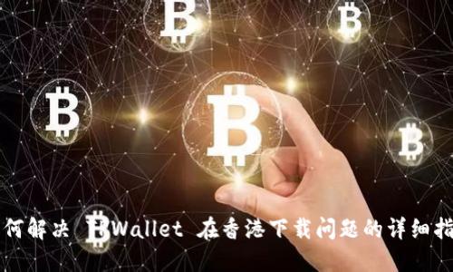 如何解决 TPWallet 在香港下载问题的详细指南