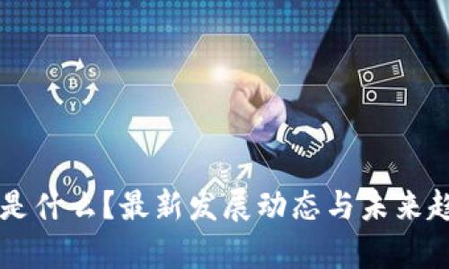 区块链是什么？最新发展动态与未来趋势解析