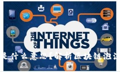 区块链消泡沫是什么意思？解析区块链泡沫现象及其影响