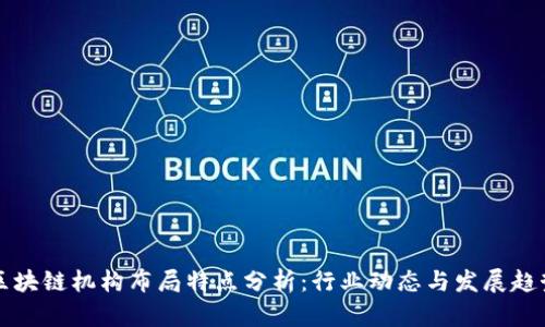 区块链机构布局特点分析：行业动态与发展趋势