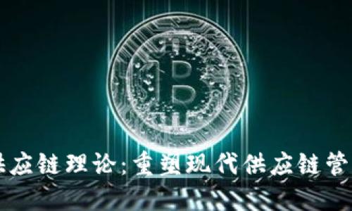 区块链供应链理论：重塑现代供应链管理的未来