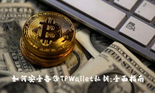 如何安全备份TPWallet私钥：全面指南