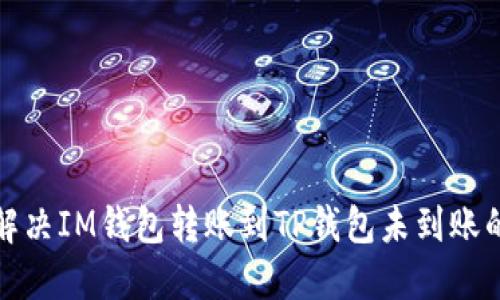 如何解决IM钱包转账到TP钱包未到账的问题