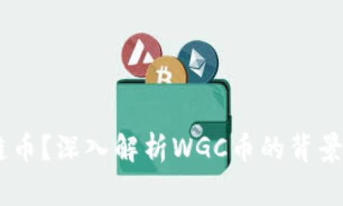 wgc是什么区块链币？深入解析WGC币的背景、技术和应用前景