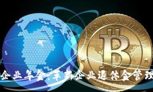 :
区块链企业年金：革新企业退休金管理的未来