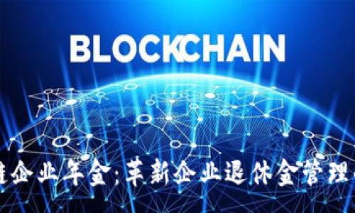 :
区块链企业年金：革新企业退休金管理的未来