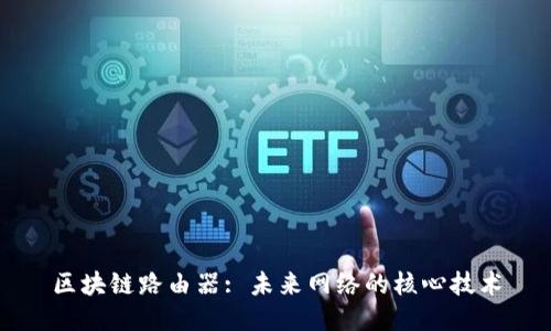 区块链路由器: 未来网络的核心技术