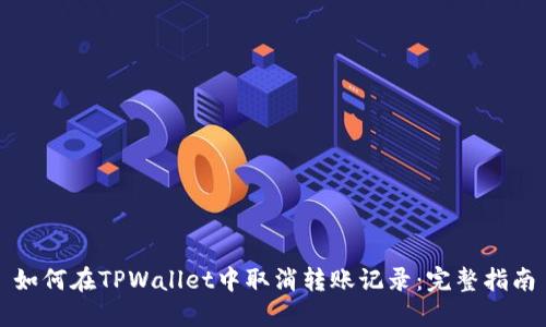 如何在TPWallet中取消转账记录：完整指南