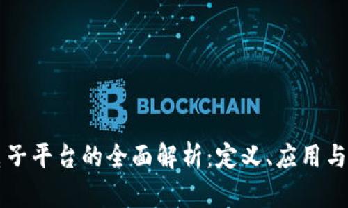 区块链电子平台的全面解析：定义、应用与未来前景