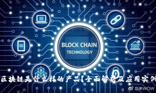 区块链是什么样的产品？全面解析及应用实例