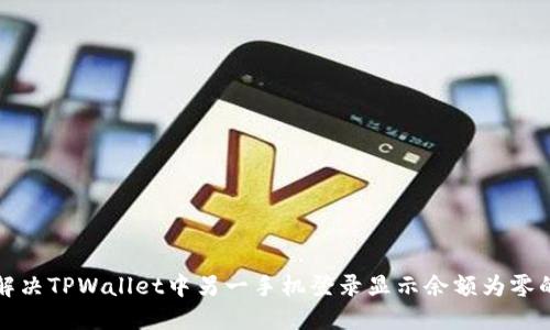 如何解决TPWallet中另一手机登录显示余额为零的问题