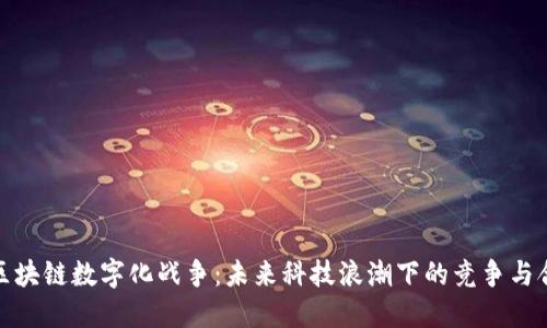 : 区块链数字化战争：未来科技浪潮下的竞争与合作