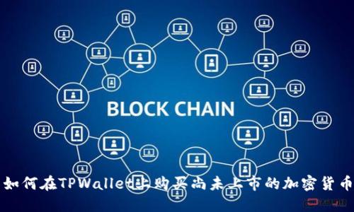 如何在TPWallet上购买尚未上市的加密货币