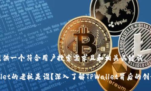 为您提供一个符合用户搜索需求且和相关关键词。

TPWallet的老板是谁？深入了解TPWallet背后的创始团队