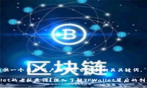 为您提供一个符合用户搜索需求且和相关关键词。

TPWallet的老板是谁？深入了解TPWallet背后的创始团队