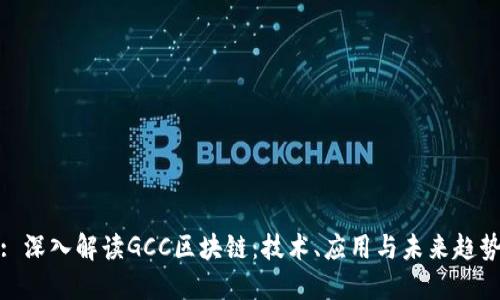 : 深入解读GCC区块链：技术、应用与未来趋势