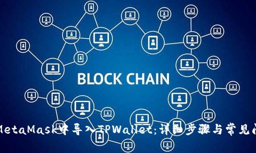 如何在MetaMask中导入TPWallet：详细步骤与常见问题解答
