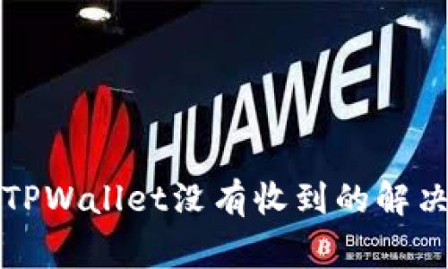 从交易所提币到TPWallet没有收到的解决方案与注意事项