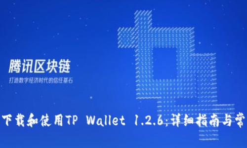 推荐： 怎么下载和使用TP Wallet 1.2.6：详细指南与常见问题解答