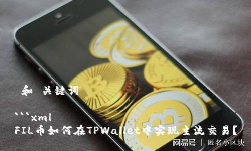 和 关键词

```xml
FIL币如何在TPWallet中实现主流交易？